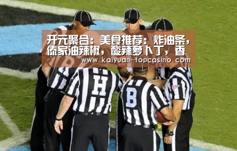 开元聚合:美食推荐:炸油条,傣家油辣椒,酸辣萝卜丁,香菇炒青菜的做法(图1) 开元官方