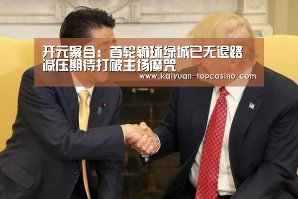 开元聚合:首轮输球绿城已无退路 减压期待打破主场魔咒(图2) 开元官网