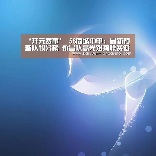 ‘开元赛事’
58同城中甲:最新预备队积分榜 永昌队高光难掩联赛低迷(图2) 开元聚合