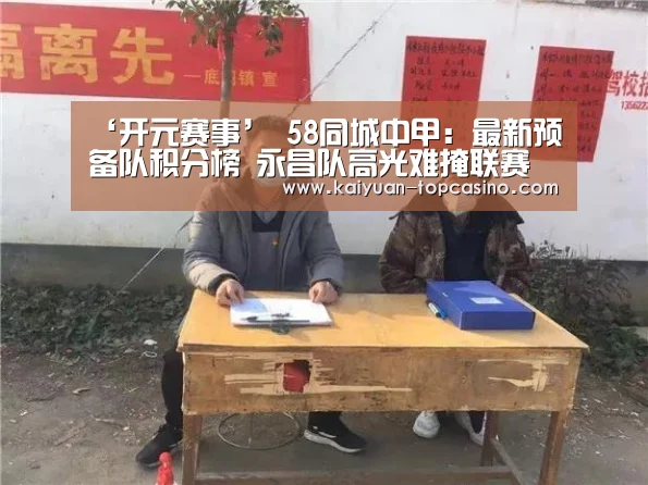 ‘开元赛事’
58同城中甲:最新预备队积分榜 永昌队高光难掩联赛低迷(图1) 开元官网