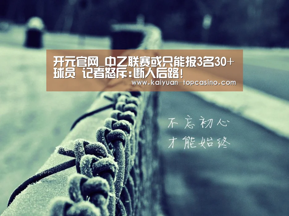 开元官网_中乙联赛或只能报3名30+球员 记者怒斥:断人后路!(图2) 开元聚合