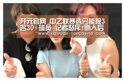 开元官网_中乙联赛或只能报3名30+球员 记者怒斥:断人后路!(图3) 开元聚合