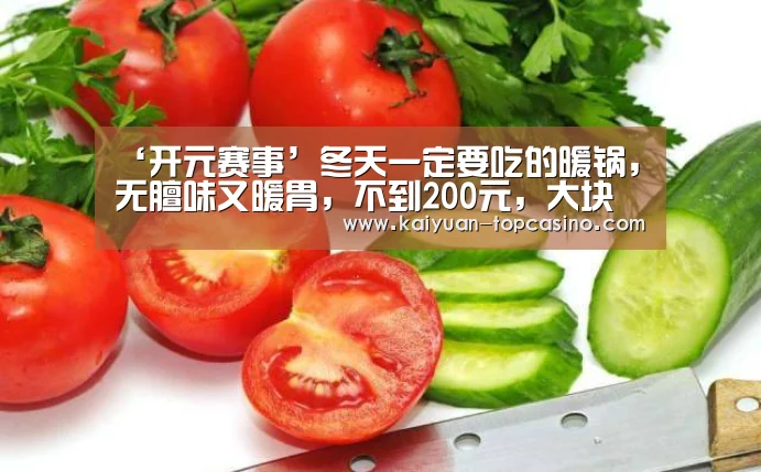 ‘开元赛事’冬天一定要吃的暖锅,无膻味又暖胃,不到200元,大块羊肉吃个够(图1) 开元聚合